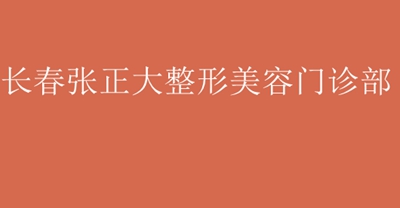 长春张正大整形美容门诊部怎么样？医生团队-口碑-地址