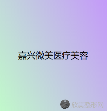 嘉兴哪家医院做自体隆胸手术较好？排行榜微美、嘉兴第二医院、韩辰门诊等权