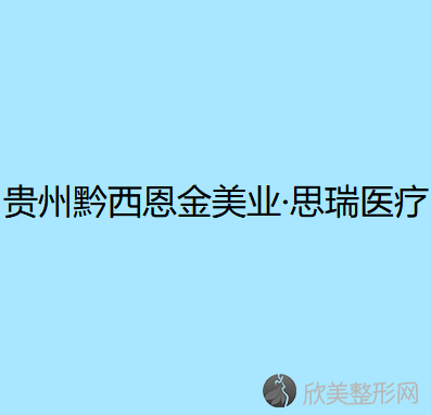 黔西南哪家医院做驼峰鼻矫正术手术较好？黔西南恩金美业思瑞、熊文学、谛美