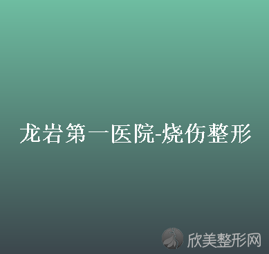 龙岩哪家医院做自体隆胸效果比价好？排名前三较好医院-烧伤、龙岩市中医院