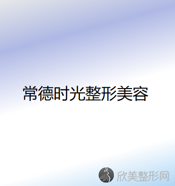 常德哪家医院做胶原蛋白填充鼻唇沟比较靠谱？排名前三时光、韩美、邵阳曹家