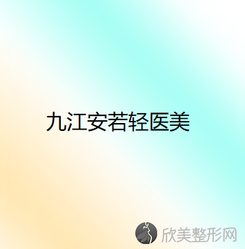 九江哪家医院做轮廓三件套好？排行名单有经济技术开发区瑞丽、安若轻医美、