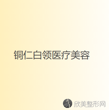 铜仁哪家医院做膨体填充丰面颊较好？盘点前三排行榜!白领、铜仁市人民医院