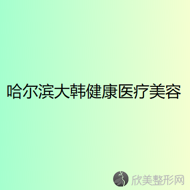 哈尔滨大韩健康医疗美容