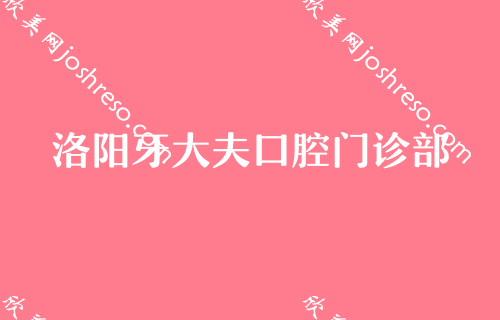 坪山牙科价格表公布，洛阳坪山比较好的口腔医院收费不高