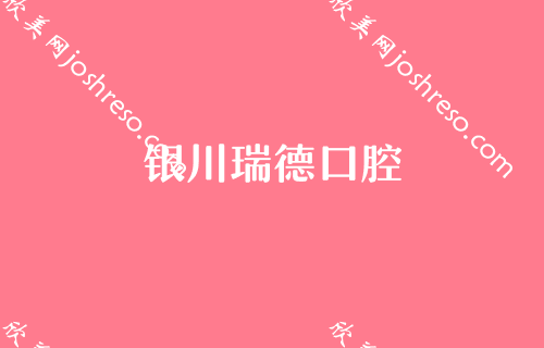 [建议收藏]银川新一期口腔整形医院排行榜！瑞德、和仁堂、艾齿总点评!高