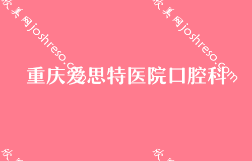 2024年口腔整形医生榜单前三揭晓（重庆）！重庆爱思特医院、嘉悦、金航等获