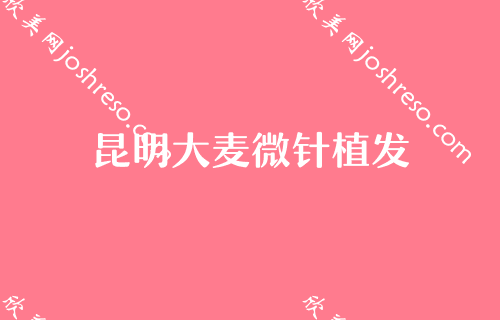 昆明市整形医院五大排名发布！碧莲盛入选专家补发植发术2024价格表