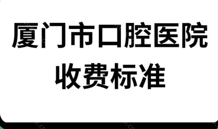 厦门牙科医院的收费标准是什么?附口碑医院名单