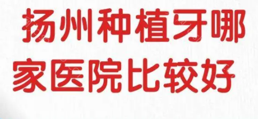 扬州种植牙好的医院排名：这几家技术过硬