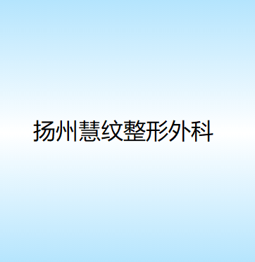 扬州疤痕治疗哪家好？排名前八美安、赛美瑞、慧纹等实力可参考