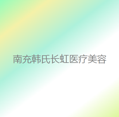 南充韩氏长虹整形医疗美容诊所