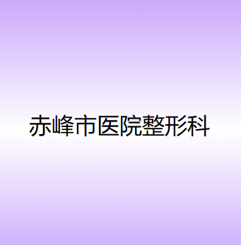 2024年赤峰激光祛斑医院推荐：哪家技术更胜一筹？